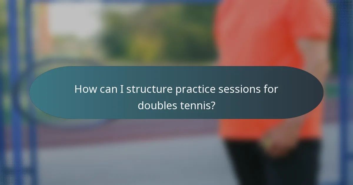 How can I structure practice sessions for doubles tennis?