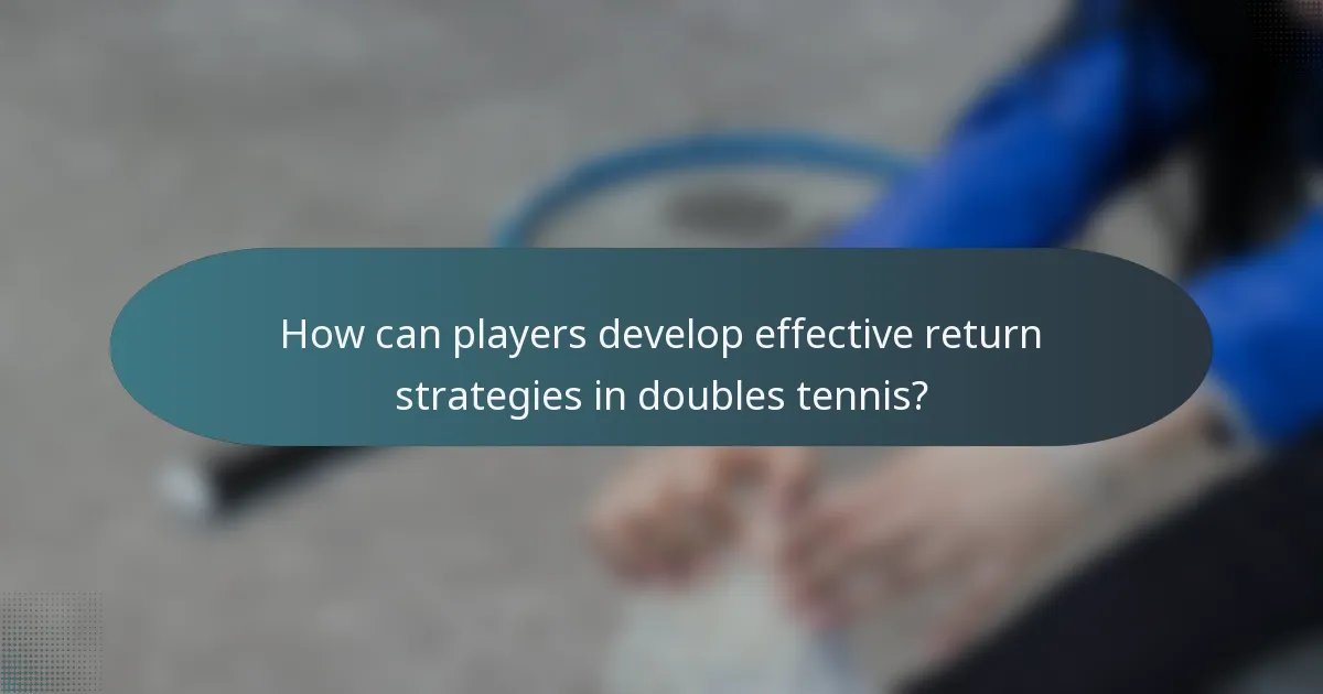 How can players develop effective return strategies in doubles tennis?