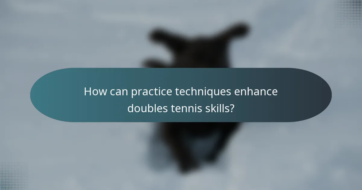 How can practice techniques enhance doubles tennis skills?