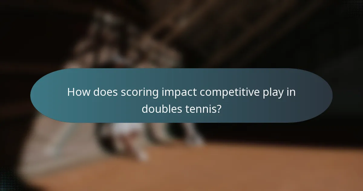 How does scoring impact competitive play in doubles tennis?