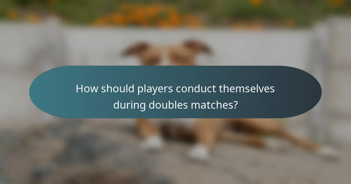 How should players conduct themselves during doubles matches?