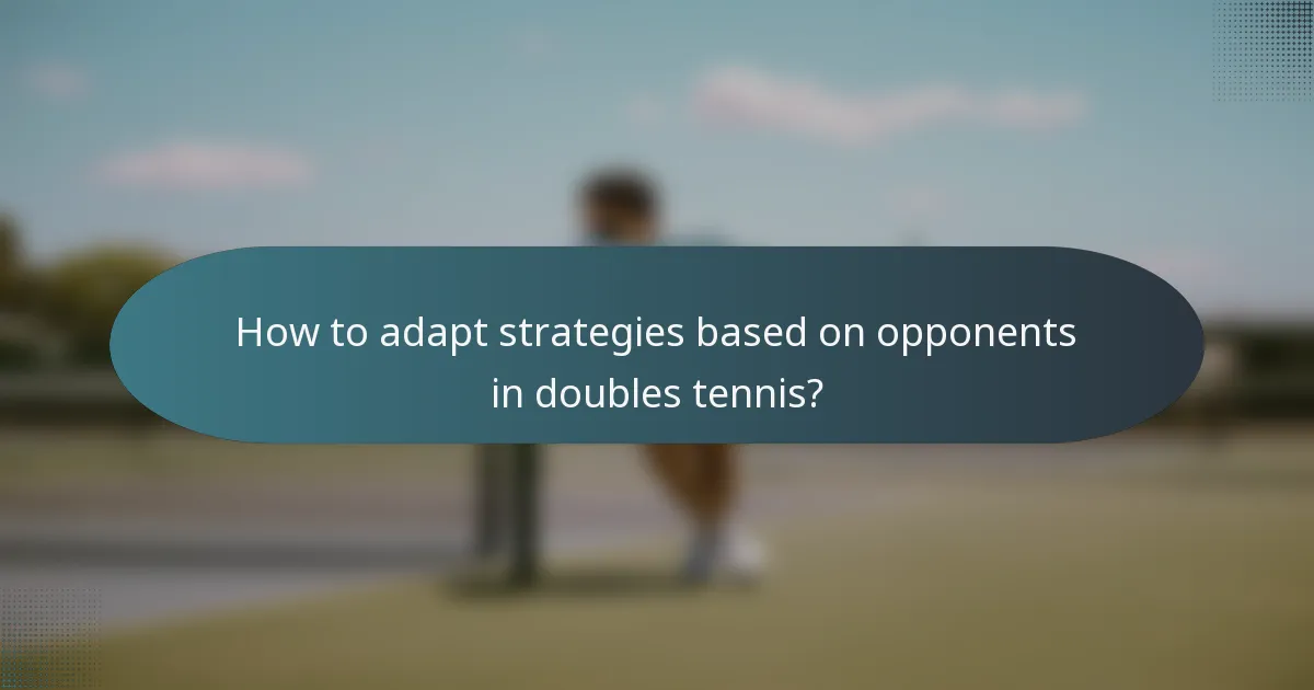 How to adapt strategies based on opponents in doubles tennis?