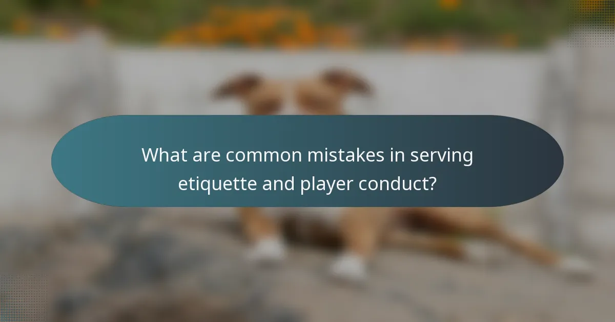 What are common mistakes in serving etiquette and player conduct?