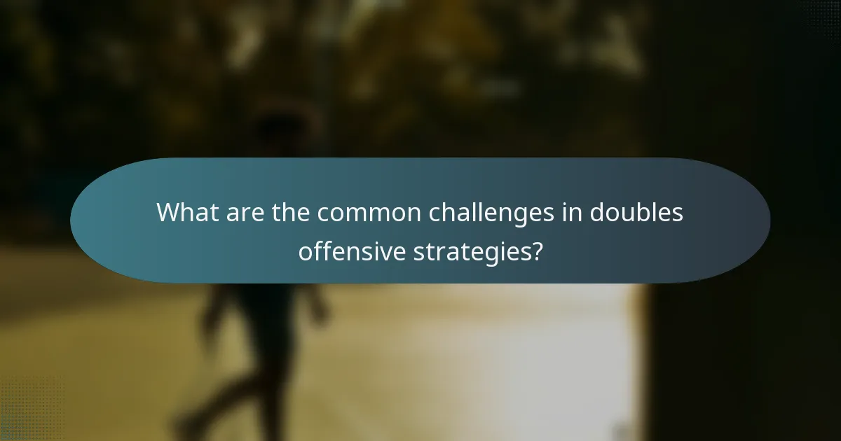 What are the common challenges in doubles offensive strategies?