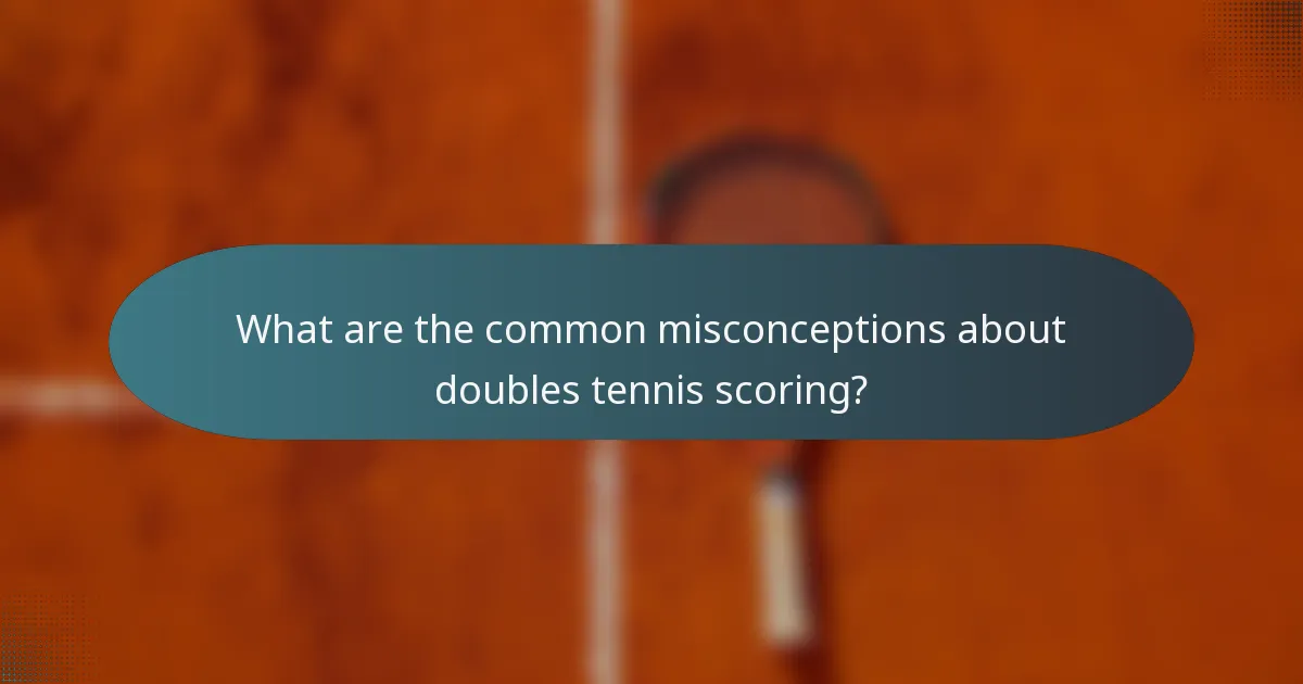 What are the common misconceptions about doubles tennis scoring?