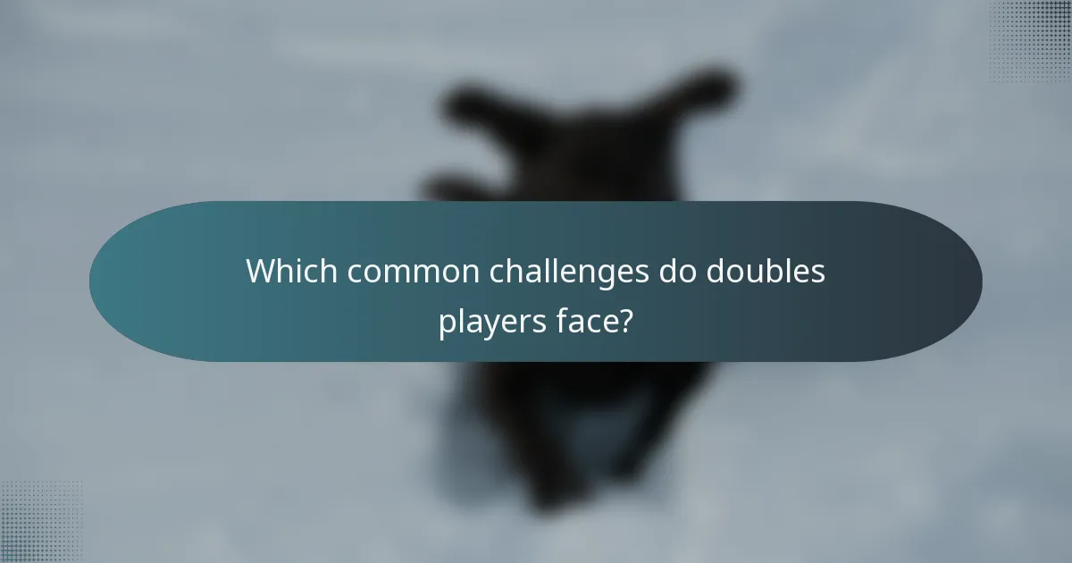 Which common challenges do doubles players face?