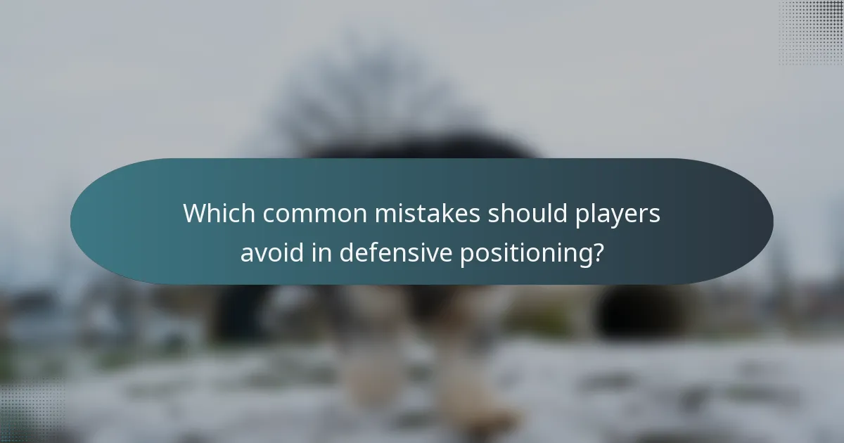 Which common mistakes should players avoid in defensive positioning?