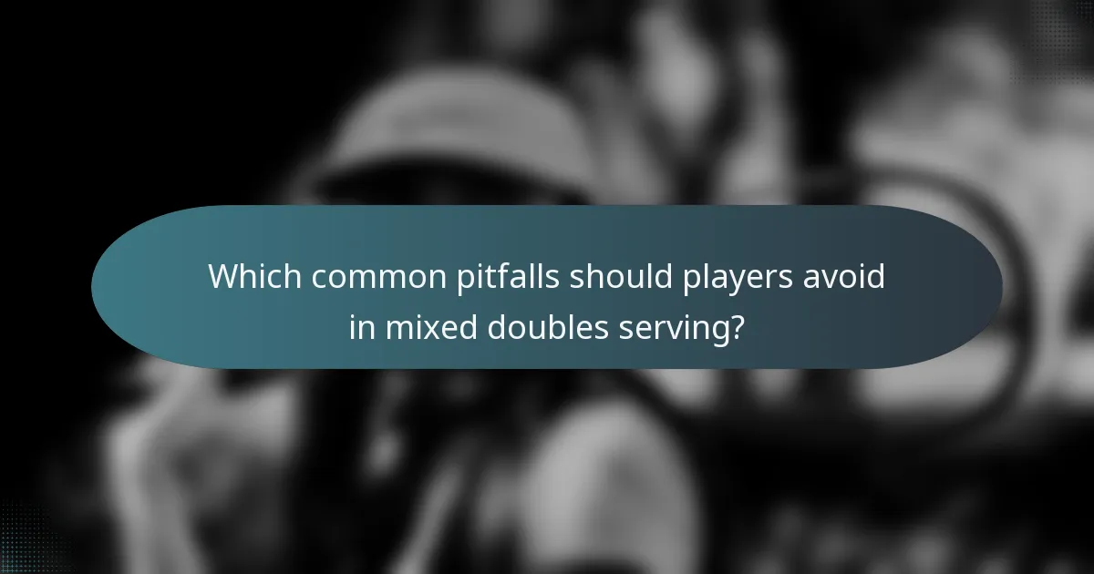 Which common pitfalls should players avoid in mixed doubles serving?